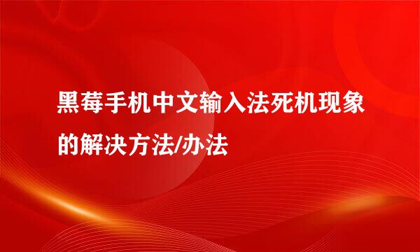 黑莓手机中文输入法死机现象的解决方法/办法