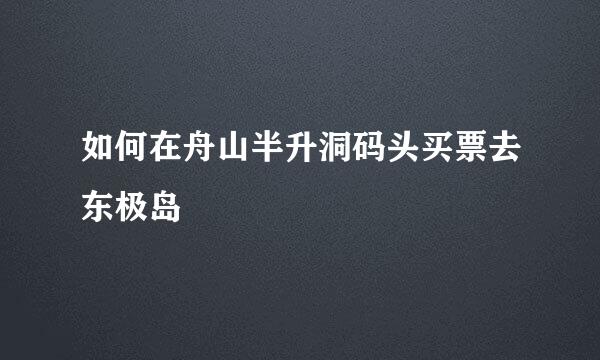 如何在舟山半升洞码头买票去东极岛