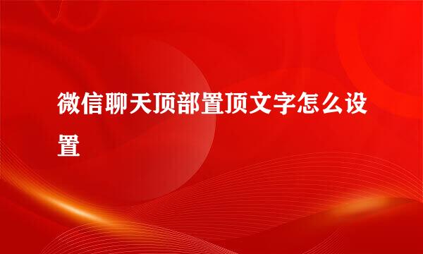 微信聊天顶部置顶文字怎么设置