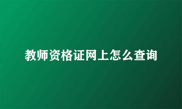 教师资格证网上怎么查询