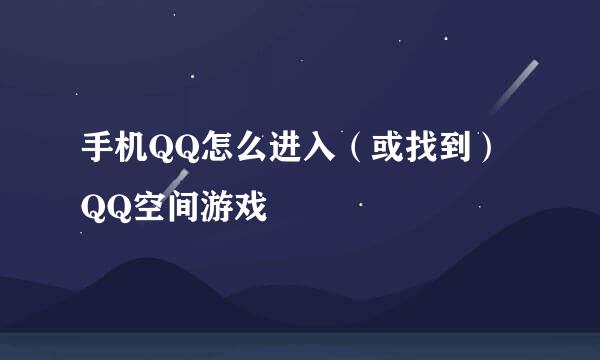 手机QQ怎么进入（或找到）QQ空间游戏