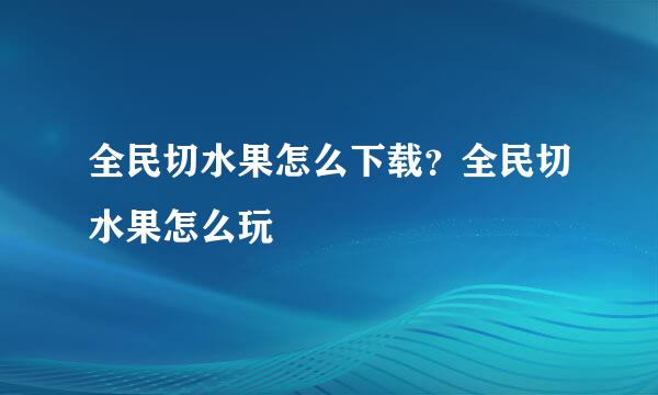 全民切水果怎么下载？全民切水果怎么玩