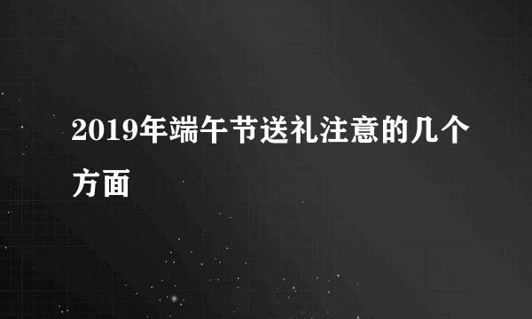 2019年端午节送礼注意的几个方面