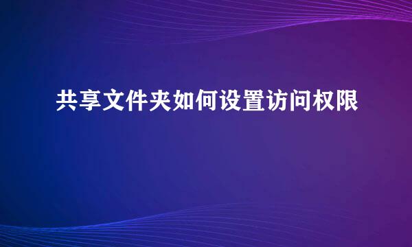 共享文件夹如何设置访问权限