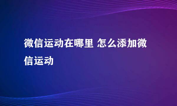 微信运动在哪里 怎么添加微信运动