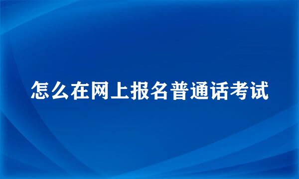 怎么在网上报名普通话考试