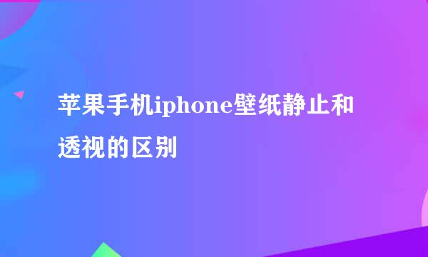 苹果手机iphone壁纸静止和透视的区别