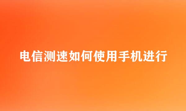 电信测速如何使用手机进行