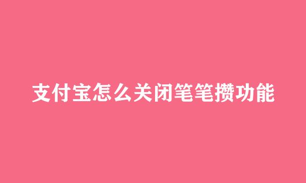 支付宝怎么关闭笔笔攒功能