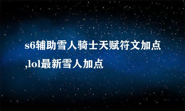 s6辅助雪人骑士天赋符文加点,lol最新雪人加点