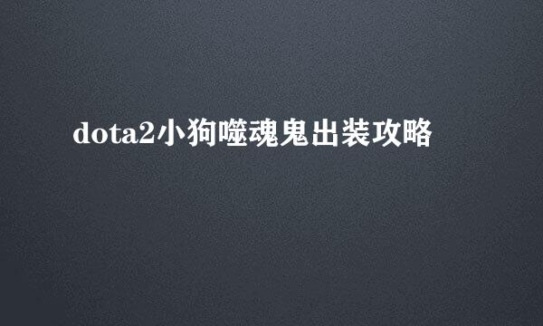 dota2小狗噬魂鬼出装攻略