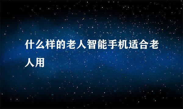 什么样的老人智能手机适合老人用