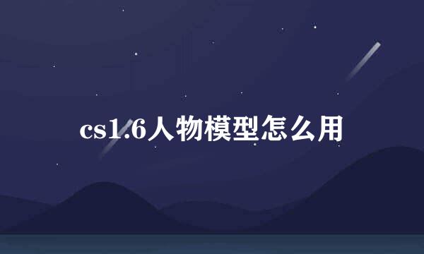 cs1.6人物模型怎么用