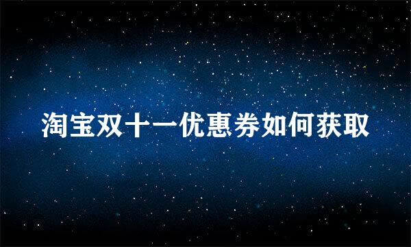 淘宝双十一优惠券如何获取