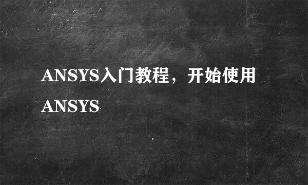 ANSYS入门教程，开始使用ANSYS