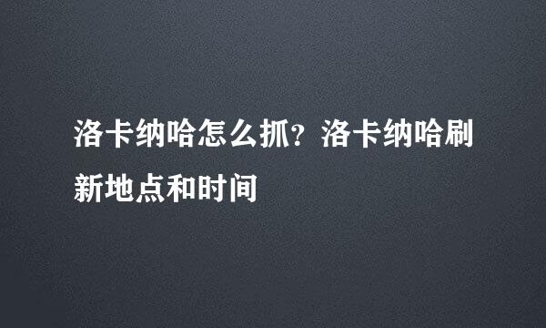 洛卡纳哈怎么抓？洛卡纳哈刷新地点和时间