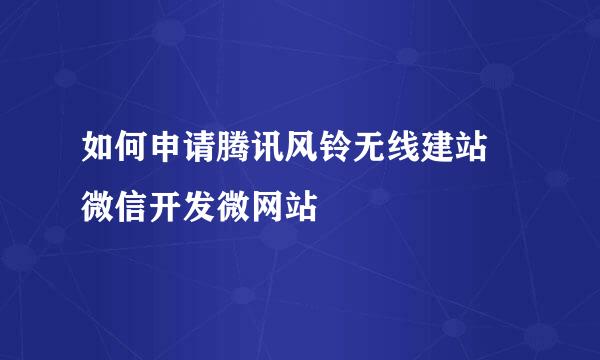 如何申请腾讯风铃无线建站 微信开发微网站