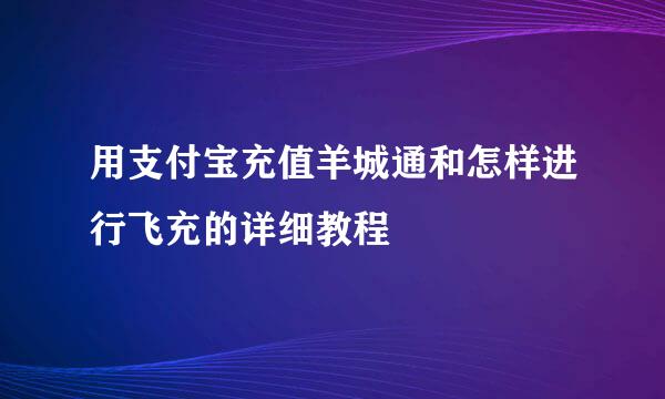 用支付宝充值羊城通和怎样进行飞充的详细教程