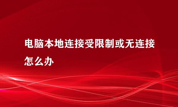 电脑本地连接受限制或无连接怎么办