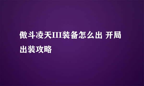 傲斗凌天III装备怎么出 开局出装攻略