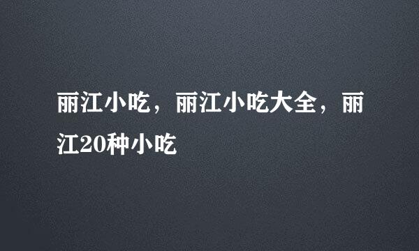 丽江小吃，丽江小吃大全，丽江20种小吃