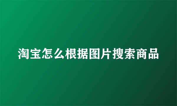 淘宝怎么根据图片搜索商品