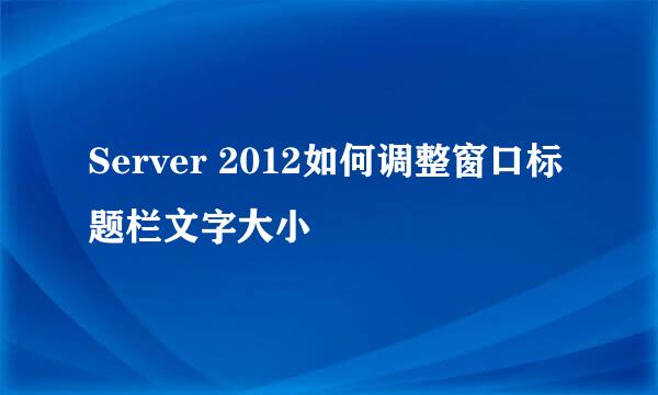 Server 2012如何调整窗口标题栏文字大小