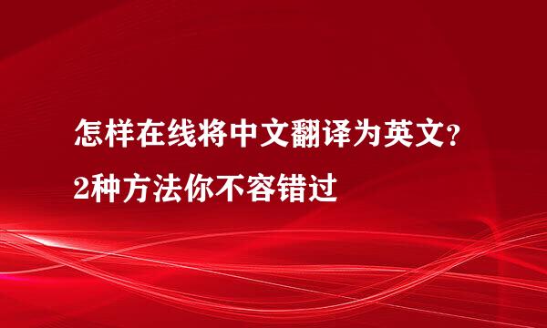 怎样在线将中文翻译为英文？2种方法你不容错过