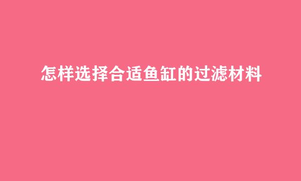 怎样选择合适鱼缸的过滤材料