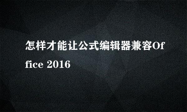 怎样才能让公式编辑器兼容Office 2016