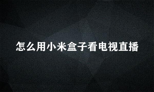 怎么用小米盒子看电视直播