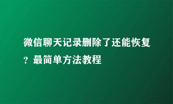 微信聊天记录删除了还能恢复？最简单方法教程