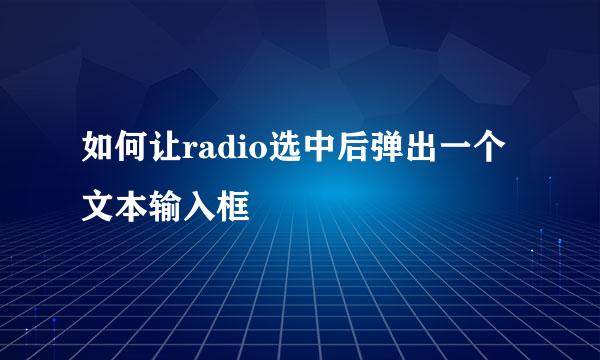 如何让radio选中后弹出一个文本输入框