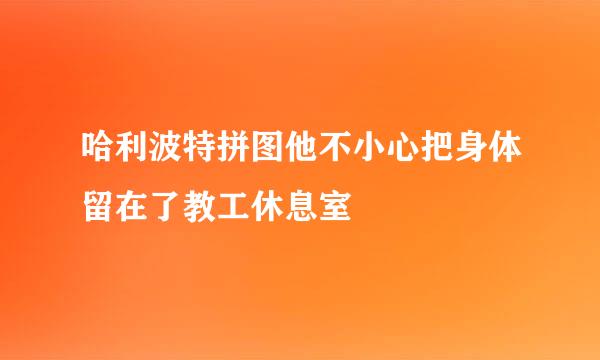 哈利波特拼图他不小心把身体留在了教工休息室