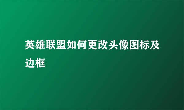 英雄联盟如何更改头像图标及边框