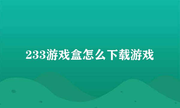 233游戏盒怎么下载游戏