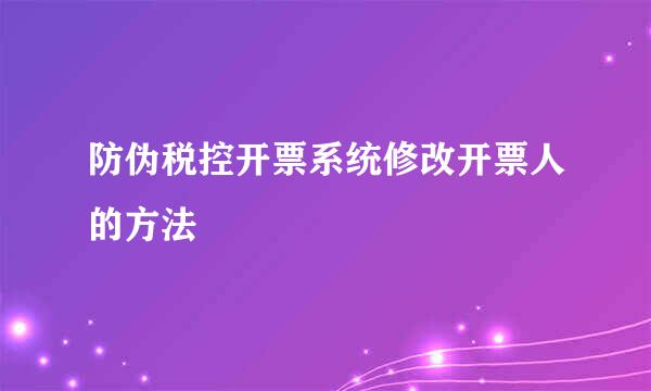 防伪税控开票系统修改开票人的方法