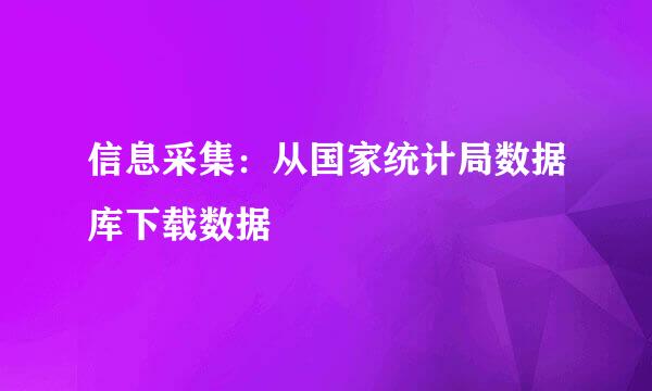 信息采集：从国家统计局数据库下载数据