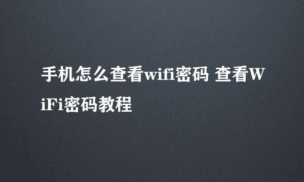 手机怎么查看wifi密码 查看WiFi密码教程