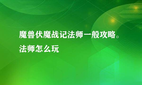 魔兽伏魔战记法师一般攻略。法师怎么玩