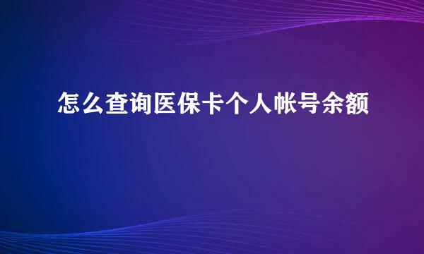 怎么查询医保卡个人帐号余额