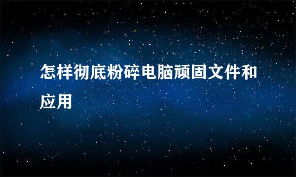 怎样彻底粉碎电脑顽固文件和应用