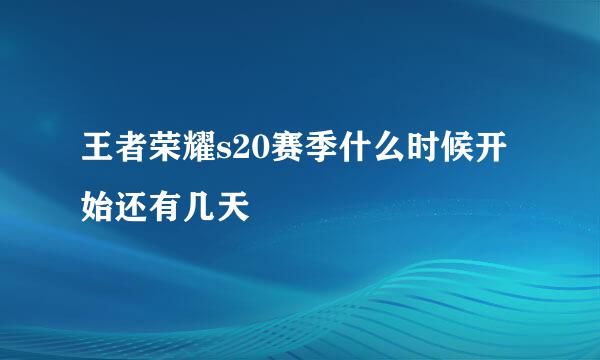 王者荣耀s20赛季什么时候开始还有几天