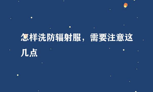 怎样洗防辐射服，需要注意这几点