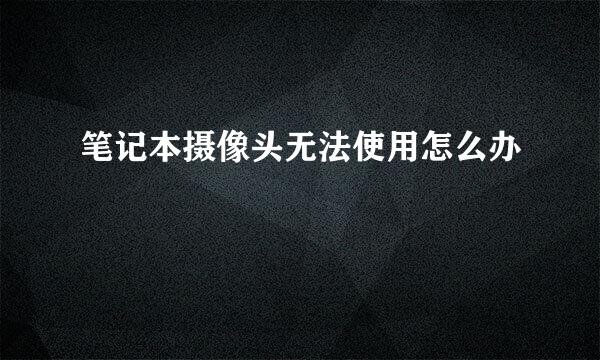 笔记本摄像头无法使用怎么办