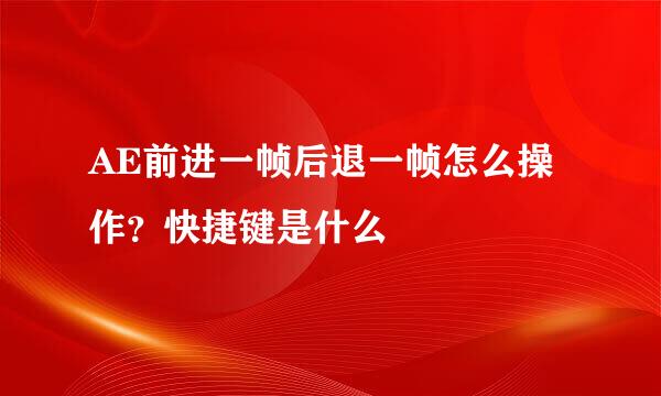 AE前进一帧后退一帧怎么操作？快捷键是什么