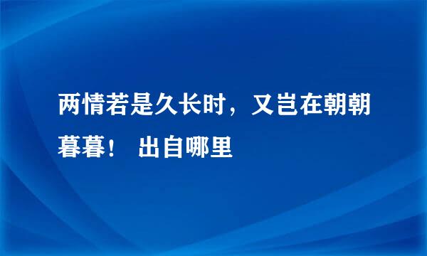 两情若是久长时，又岂在朝朝暮暮！ 出自哪里