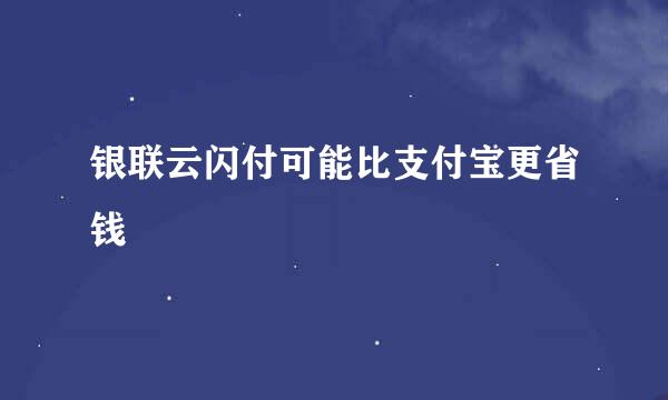 银联云闪付可能比支付宝更省钱