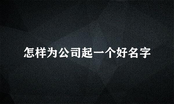 怎样为公司起一个好名字