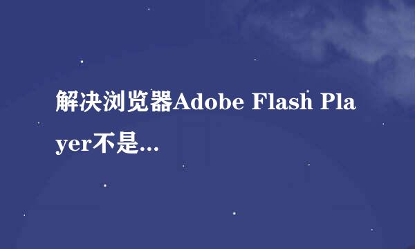 解决浏览器Adobe Flash Player不是最新版本问题